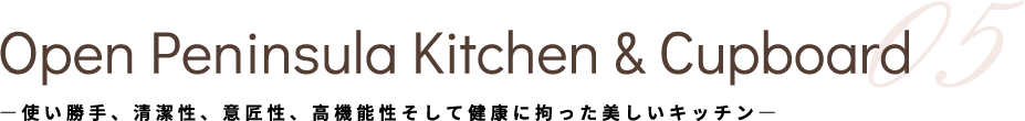 Open Peninsula Kitchen & Cupboard 04 ―使い勝手、清潔性、意匠性、高機能性そして健康に拘った美しいキッチン―